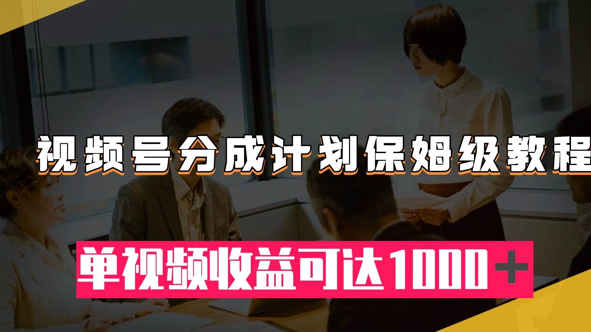 视频号分成计划保姆级教程：从开通收益到作品制作，单视频收益可达1000＋云创网-网创项目资源站-副业项目-创业项目-搞钱项目云创网