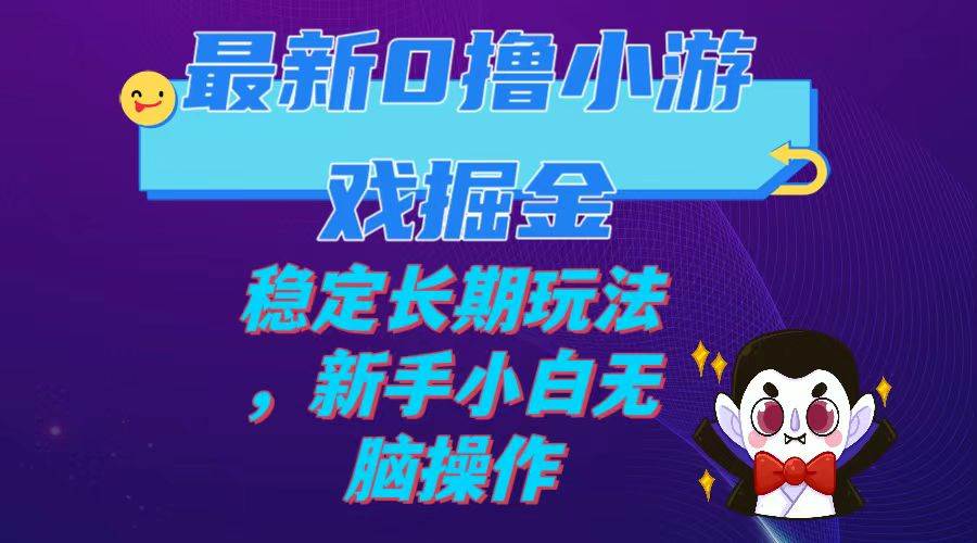 最新0撸小游戏掘金单机日入100-200稳定长期玩法，新手小白无脑操作云创网-网创项目资源站-副业项目-创业项目-搞钱项目云创网
