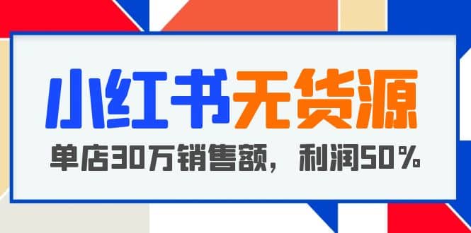 小红书无货源项目：从0-1从开店到爆单 单店30万销售额 利润50%【5月更新】云创网-网创项目资源站-副业项目-创业项目-搞钱项目云创网
