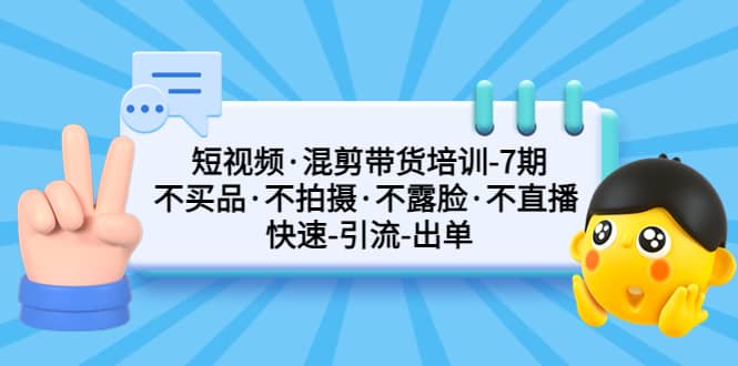 短视频·混剪带货培训-第7期 不买品·不拍摄·不露脸·不直播 快速引流出单云创网-网创项目资源站-副业项目-创业项目-搞钱项目云创网