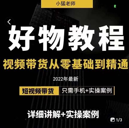 小猛好物分享专业实操课，短视频带货从零基础到精通，详细讲解+实操案云创网-网创项目资源站-副业项目-创业项目-搞钱项目云创网