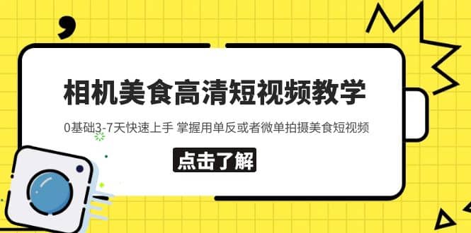 相机美食高清短视频教学 0基础3-7天快速上手 掌握用单反或者微单拍摄美食云创网-网创项目资源站-副业项目-创业项目-搞钱项目云创网