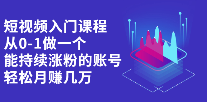 短视频入门课程，从0-1做一个能持续涨粉的账号云创网-网创项目资源站-副业项目-创业项目-搞钱项目云创网