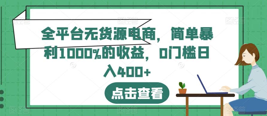 全平台无货源电商，简单暴利1000%的收益，0门槛日入400+【揭秘】云创网-网创项目资源站-副业项目-创业项目-搞钱项目云创网