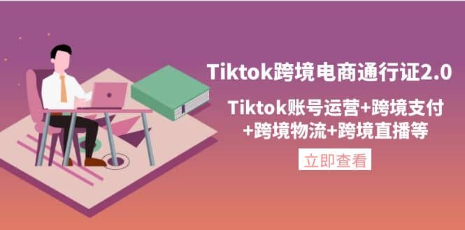 Tiktok跨境电商通行证2.0，Tiktok账号运营+跨境支付+跨境物流+跨境直播等云创网-网创项目资源站-副业项目-创业项目-搞钱项目云创网