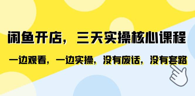 闲鱼开店，三天实操核心课程，一边观看，一边实操，没有废话，没有套路云创网-网创项目资源站-副业项目-创业项目-搞钱项目云创网