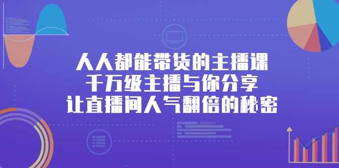 人人都能带货的主播课，让直播间人气翻倍的秘密云创网-网创项目资源站-副业项目-创业项目-搞钱项目云创网