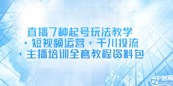 直播7种起号玩法教学+短视频运营+千川投流+主播培训全套教程资料包云创网-网创项目资源站-副业项目-创业项目-搞钱项目云创网