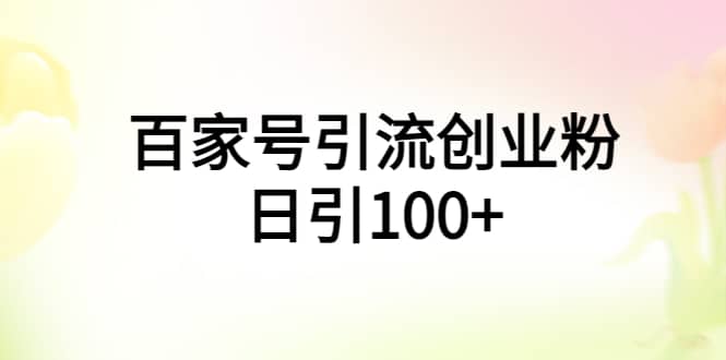 百家号引流创业粉日引100+有手机电脑就可以操作云创网-网创项目资源站-副业项目-创业项目-搞钱项目云创网