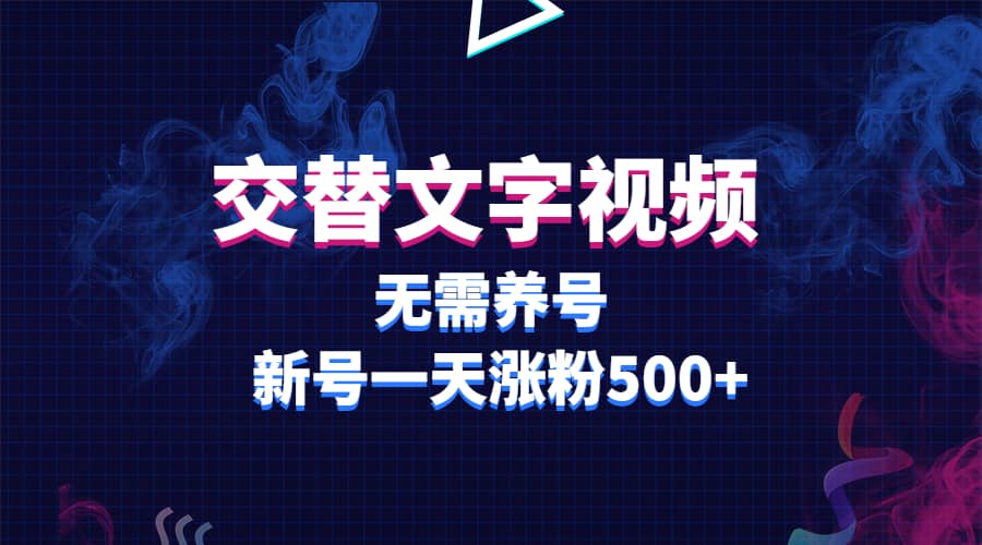 交替文字视频，无需养号，新号一天涨粉500+云创网-网创项目资源站-副业项目-创业项目-搞钱项目云创网