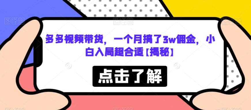 多多视频带货，一个月搞了3w佣金，小白入局超合适【揭秘】云创网-网创项目资源站-副业项目-创业项目-搞钱项目云创网