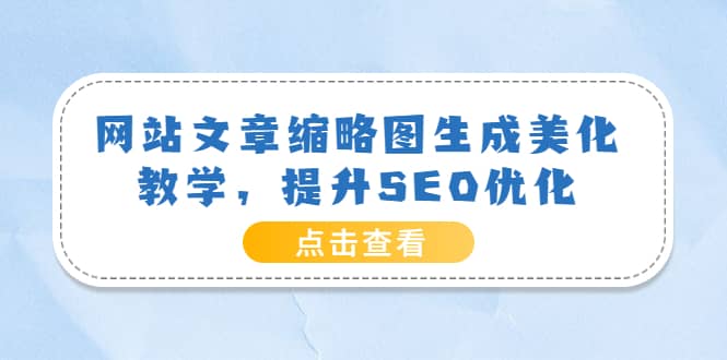 网站文章缩略图生成美化教学，提升SEO优化（教程+程序）云创网-网创项目资源站-副业项目-创业项目-搞钱项目云创网
