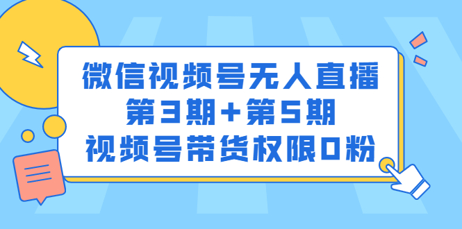 微信视频号无人直播第3期+第5期，视频号带货权限0粉价值1180元云创网-网创项目资源站-副业项目-创业项目-搞钱项目云创网