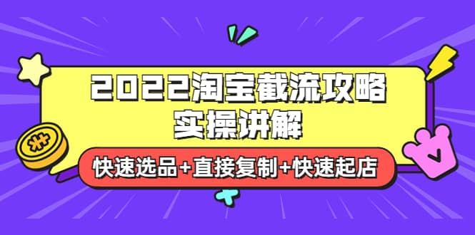 2022淘宝截流攻略实操讲解：快速选品+直接复制+快速起店云创网-网创项目资源站-副业项目-创业项目-搞钱项目云创网