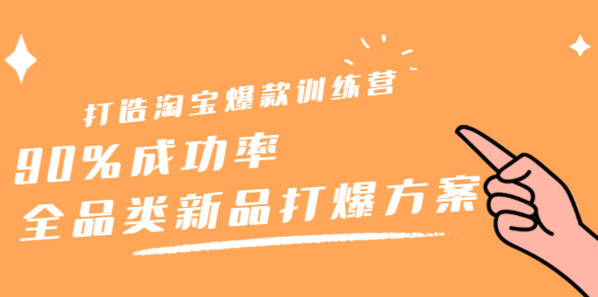 打造淘宝爆款训练营，90%成功率：全品类新品打爆方案云创网-网创项目资源站-副业项目-创业项目-搞钱项目云创网