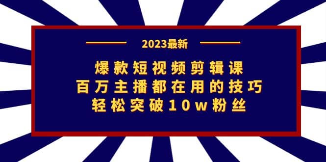 爆款短视频剪辑课：百万主播都在用的技巧，轻松突破10w粉丝云创网-网创项目资源站-副业项目-创业项目-搞钱项目云创网