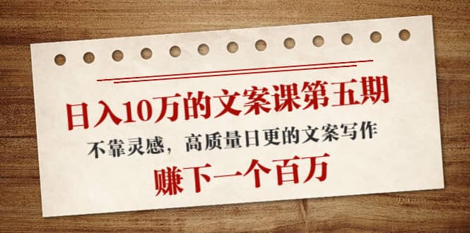 文案课第五期， 不靠灵感，高质量日更的文案写作云创网-网创项目资源站-副业项目-创业项目-搞钱项目云创网