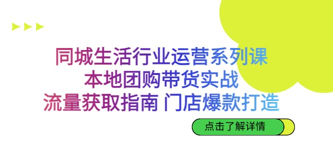同城生活行业运营系列课：本地团购带货实战，流量获取指南 门店爆款打造云创网-网创项目资源站-副业项目-创业项目-搞钱项目云创网