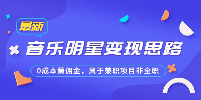 某公众号付费文章《音乐明星变现思路，0成本薅佣金，属于兼职项目非全职》云创网-网创项目资源站-副业项目-创业项目-搞钱项目云创网