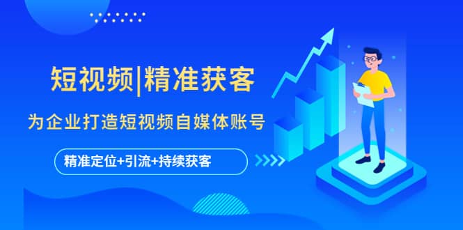短视频|精准获客 为企业打造短视频自媒体账号 (精准定位+引流+持续获客)云创网-网创项目资源站-副业项目-创业项目-搞钱项目云创网