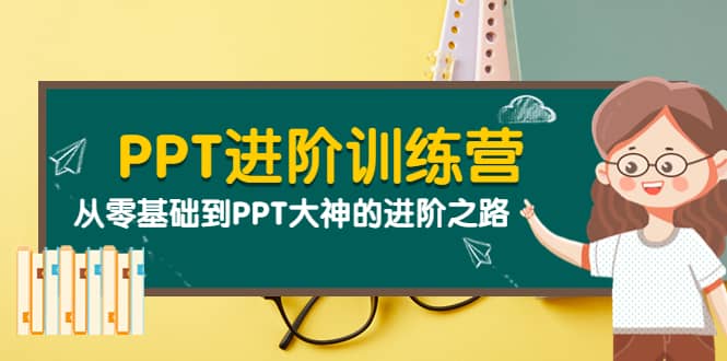 PPT进阶训练营（第二期）：从零基础到PPT大神的进阶之路（40节课）云创网-网创项目资源站-副业项目-创业项目-搞钱项目云创网