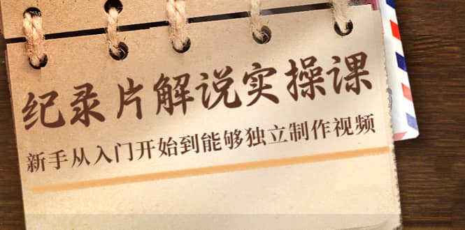 纪录片解说实操课，新手从入门开始到能够独立制作视频（22节课）云创网-网创项目资源站-副业项目-创业项目-搞钱项目云创网