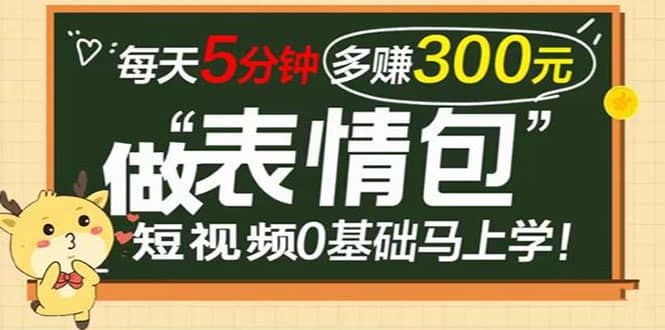 表情包短视频变现项目，短视频0基础马上学，每天5分钟多赚300元云创网-网创项目资源站-副业项目-创业项目-搞钱项目云创网