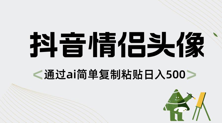 抖音情侣头像，通过ai简单复制粘贴日入500+云创网-网创项目资源站-副业项目-创业项目-搞钱项目云创网