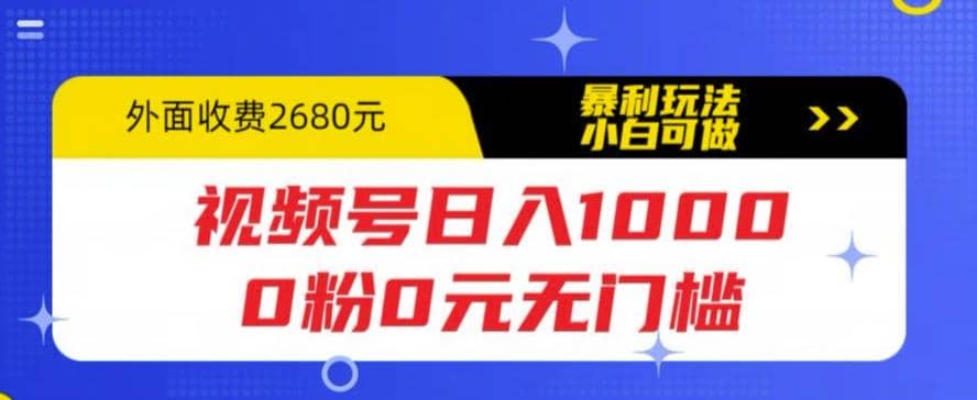 视频号日入1000，0粉0元无门槛，暴利玩法，小白可做，拆解教程云创网-网创项目资源站-副业项目-创业项目-搞钱项目云创网