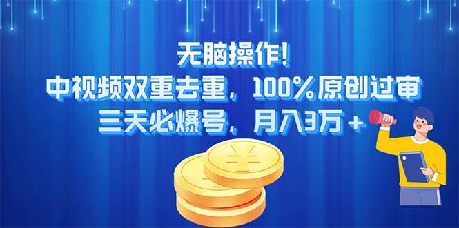 无脑操作!中视频双重去重，100%原创过审，三天必爆号，月入3万+云创网-网创项目资源站-副业项目-创业项目-搞钱项目云创网