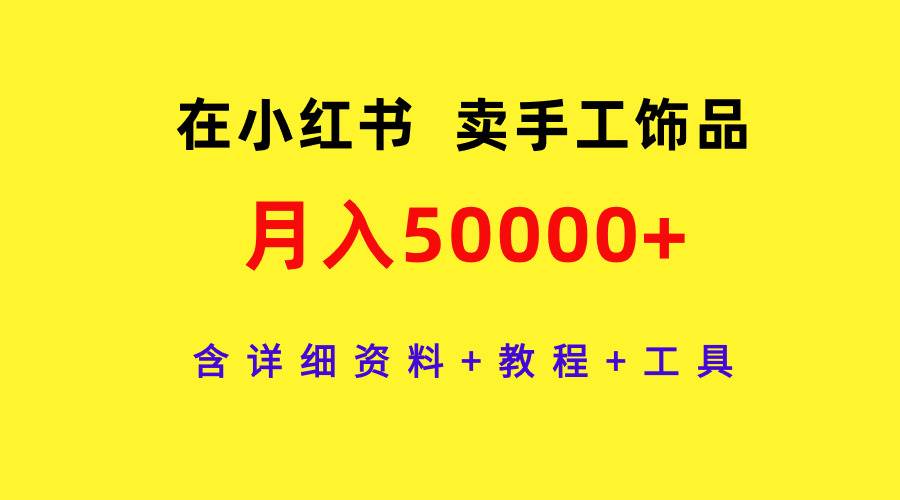 在小红书卖手工饰品，月入50000+，含详细资料+教程+工具云创网-网创项目资源站-副业项目-创业项目-搞钱项目云创网