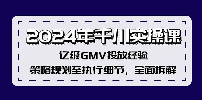 2024年千川实操课，亿级GMV投放经验，策略规划至执行细节，全面拆解云创网-网创项目资源站-副业项目-创业项目-搞钱项目云创网