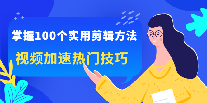 掌握100个实用剪辑方法，让你的视频加速热门，价值999元云创网-网创项目资源站-副业项目-创业项目-搞钱项目云创网