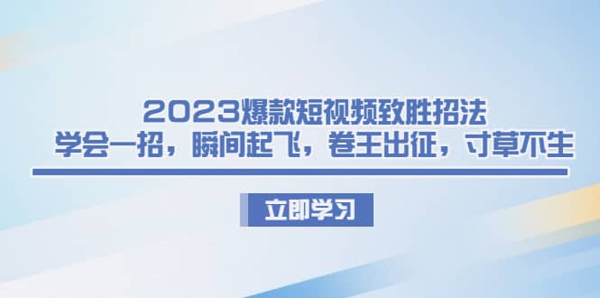 2023爆款短视频致胜招法，学会一招，瞬间起飞，卷王出征，寸草不生云创网-网创项目资源站-副业项目-创业项目-搞钱项目云创网