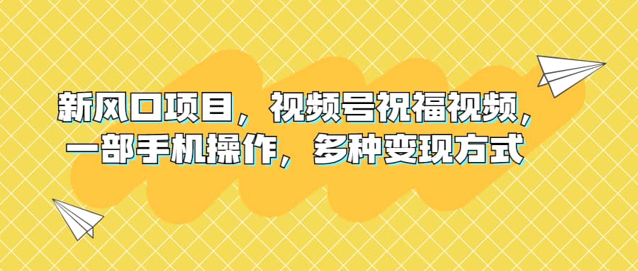 新风口项目，视频号祝福视频，一部手机操作，多种变现方式云创网-网创项目资源站-副业项目-创业项目-搞钱项目云创网