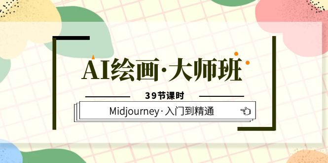 AI绘画·大师班，Midjourney·入门到精通（39节课时）云创网-网创项目资源站-副业项目-创业项目-搞钱项目云创网