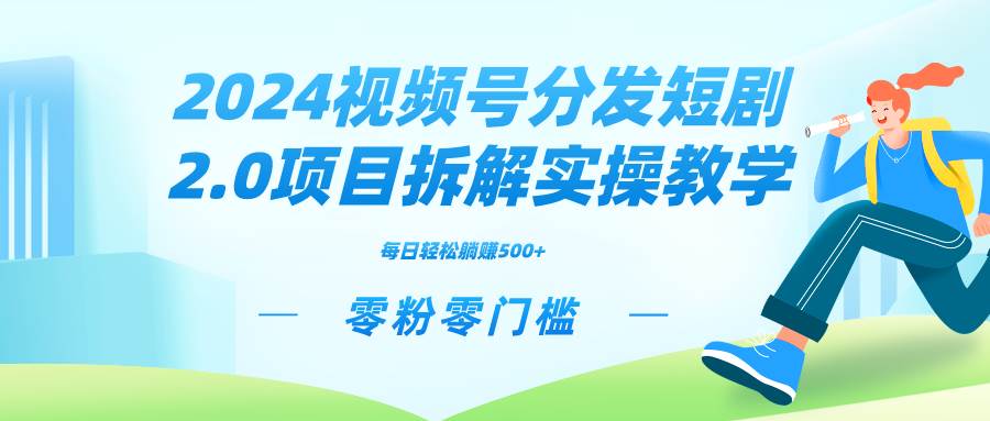 2024视频分发短剧2.0项目拆解实操教学，零粉零门槛可矩阵分裂推广管道收益云创网-网创项目资源站-副业项目-创业项目-搞钱项目云创网