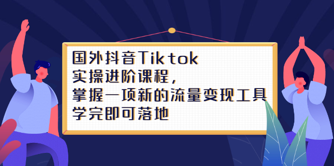 Tiktok实操进阶课程，掌握一项新的流量变现工具，学完即可落地云创网-网创项目资源站-副业项目-创业项目-搞钱项目云创网