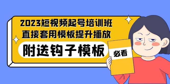 2023最新短视频起号培训班：直接套用模板提升播放，附送钩子模板-31节课云创网-网创项目资源站-副业项目-创业项目-搞钱项目云创网
