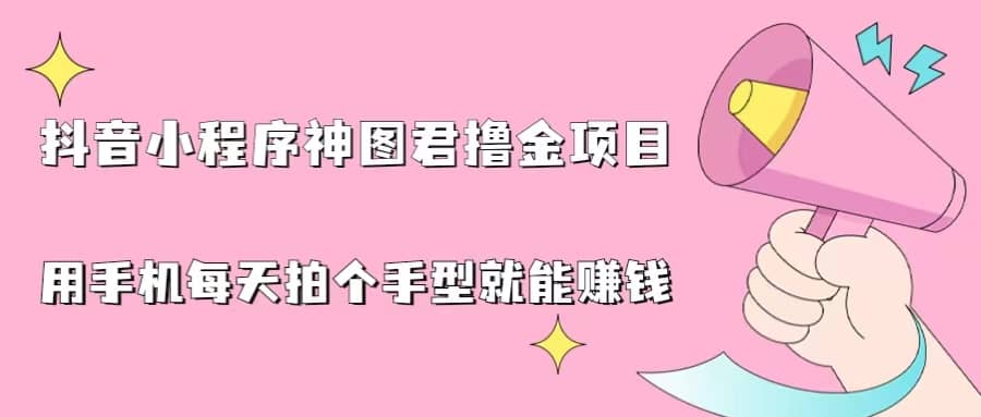 抖音小程序神图君撸金项目，用手机每天拍个手型挂载一下小程序就能赚钱云创网-网创项目资源站-副业项目-创业项目-搞钱项目云创网