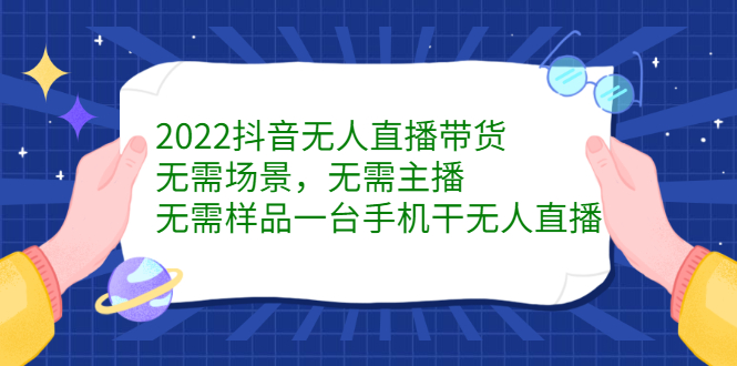 2022抖音无人直播带货，无需场景，无需主播，无需样品一台手机干无人直播云创网-网创项目资源站-副业项目-创业项目-搞钱项目云创网