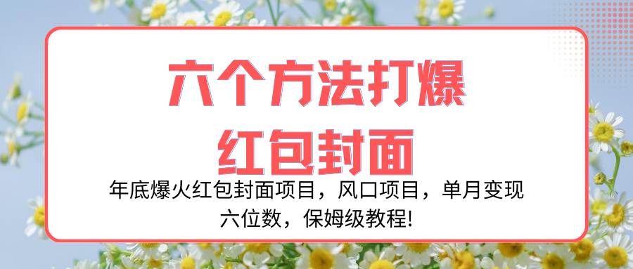 年底爆火红包封面项目，风口项目，单月变现六位数，保姆级教程!云创网-网创项目资源站-副业项目-创业项目-搞钱项目云创网