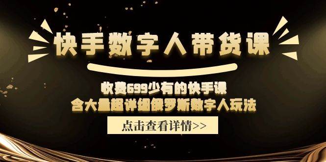 快手数字人带货课，收费699少有的快手课，含大量超详细数字人玩法云创网-网创项目资源站-副业项目-创业项目-搞钱项目云创网