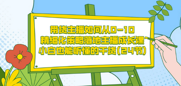 带货主播如何从0-10，精细化策略落地主播成长课，小白也能听懂的干货(24节)云创网-网创项目资源站-副业项目-创业项目-搞钱项目云创网