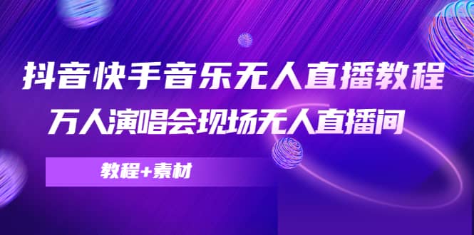 抖音快手音乐无人直播教程，万人演唱会现场无人直播间（教程+素材）云创网-网创项目资源站-副业项目-创业项目-搞钱项目云创网