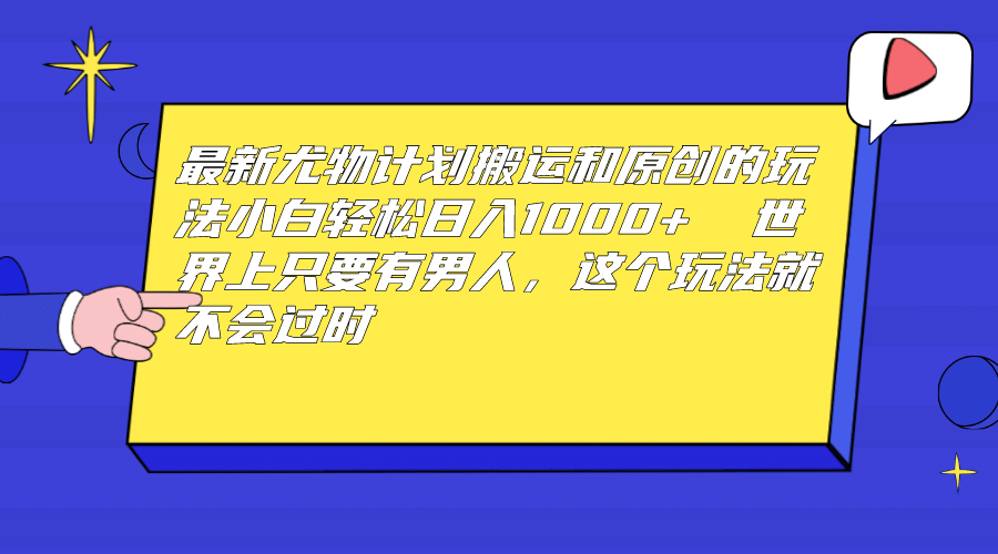最新尤物计划搬运和原创玩法：小白日入1000+ 世上只要有男人，玩法就不过时云创网-网创项目资源站-副业项目-创业项目-搞钱项目云创网