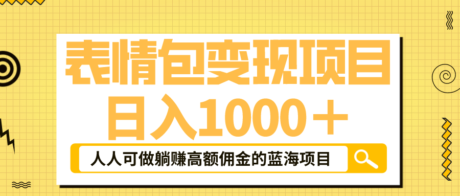 表情包最新玩法，日入1000＋，普通人躺赚高额佣金的蓝海项目！速度上车云创网-网创项目资源站-副业项目-创业项目-搞钱项目云创网