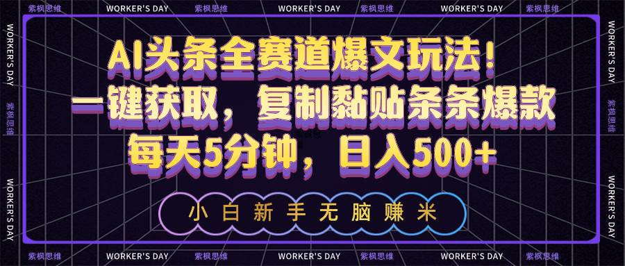 AI头条全赛道爆文玩法！一键获取，复制黏贴条条爆款，每天5分钟，日入500+云创网-网创项目资源站-副业项目-创业项目-搞钱项目云创网