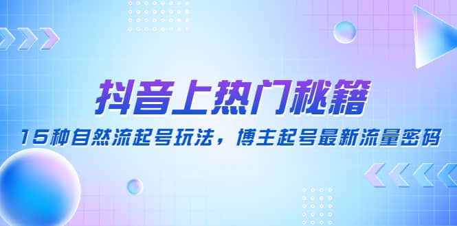 抖音上热门秘籍：15种自然流起号玩法，博主起号最新流量密码云创网-网创项目资源站-副业项目-创业项目-搞钱项目云创网
