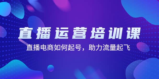 直播运营培训课：直播电商如何起号，助力流量起飞（11节课）云创网-网创项目资源站-副业项目-创业项目-搞钱项目云创网